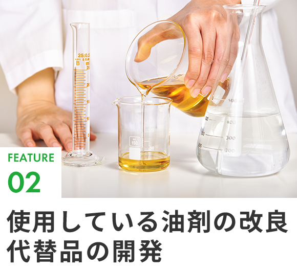 FEATURE02使用している油剤の改良代替品の開発